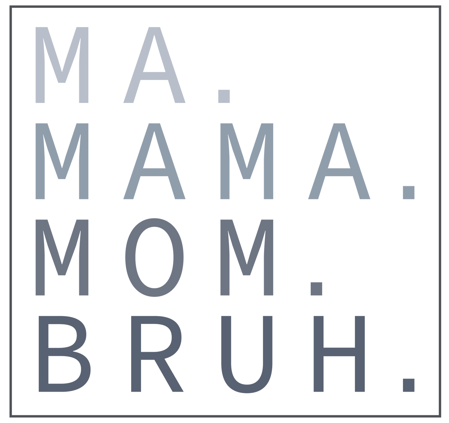 Ma. Mama. Mom. Bruh.