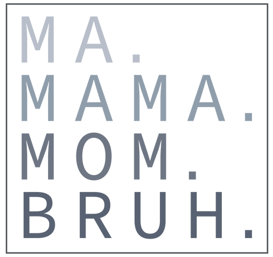 Ma. Mama. Mom. Bruh.